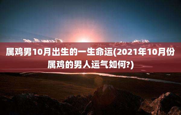 属鸡男10月出生的一生命运(2021年10月份属鸡的男人运气如何?)