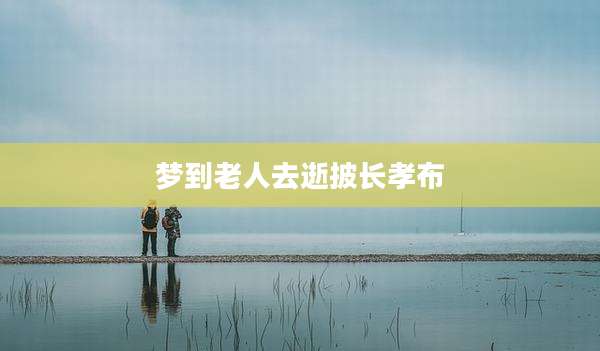 梦到老人去逝披长孝布