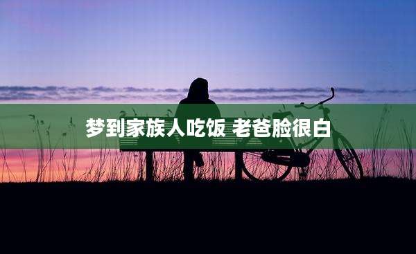 梦到家族人吃饭 老爸脸很白