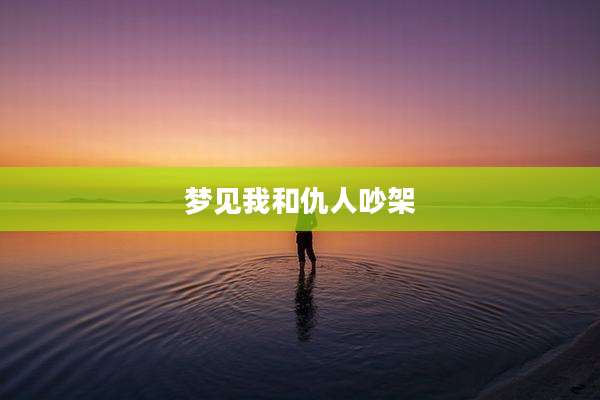 梦见我和仇人吵架