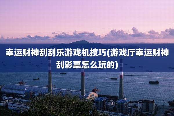幸运财神刮刮乐游戏机技巧(游戏厅幸运财神刮彩票怎么玩的)