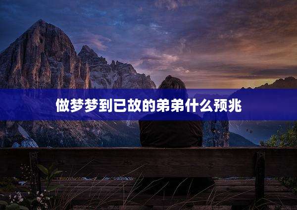 做梦梦到已故的弟弟什么预兆