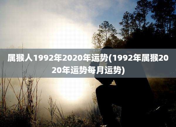 属猴人1992年2020年运势(1992年属猴2020年运势每月运势)