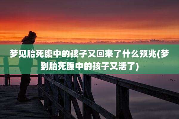 梦见胎死腹中的孩子又回来了什么预兆(梦到胎死腹中的孩子又活了)