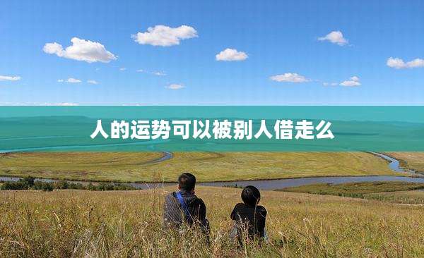 人的运势可以被别人借走么