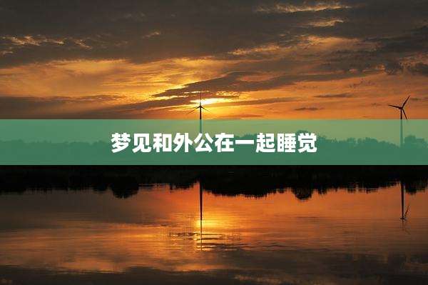 梦见和外公在一起睡觉