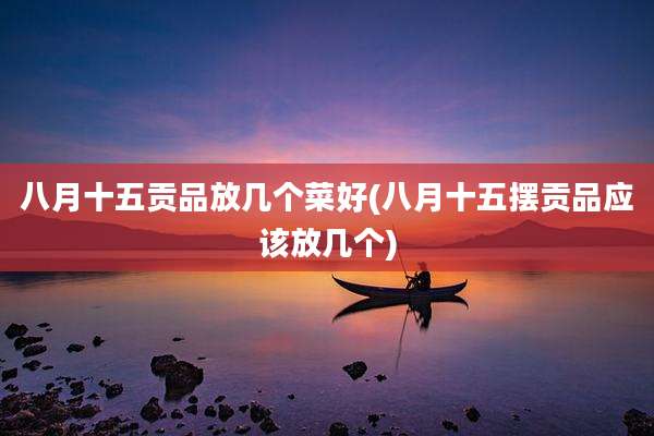 八月十五贡品放几个菜好(八月十五摆贡品应该放几个)
