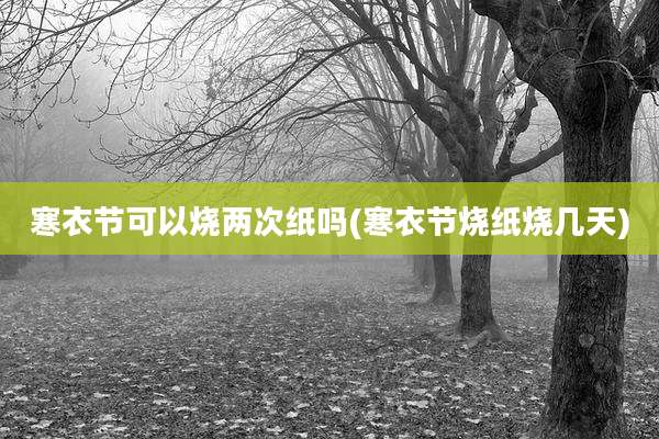 寒衣节可以烧两次纸吗(寒衣节烧纸烧几天)