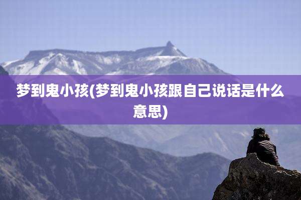 梦到鬼小孩(梦到鬼小孩跟自己说话是什么意思)