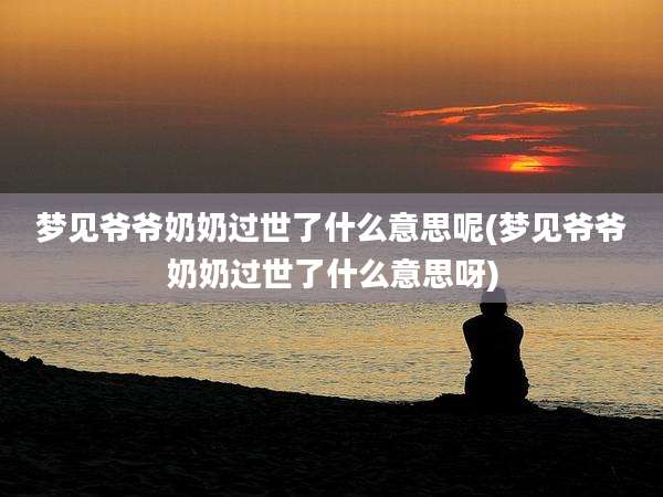 梦见爷爷奶奶过世了什么意思呢(梦见爷爷奶奶过世了什么意思呀)