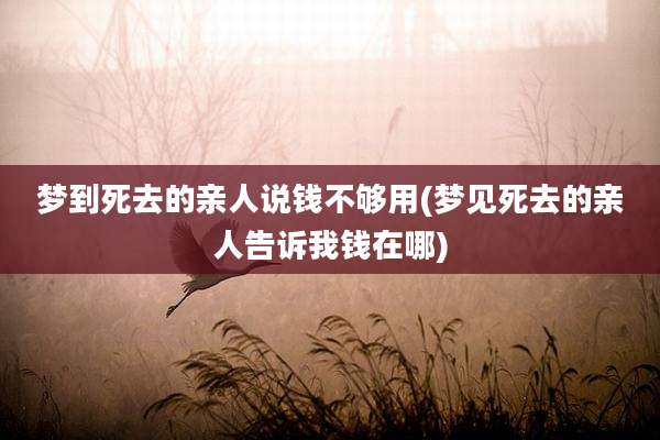 梦到死去的亲人说钱不够用(梦见死去的亲人告诉我钱在哪)
