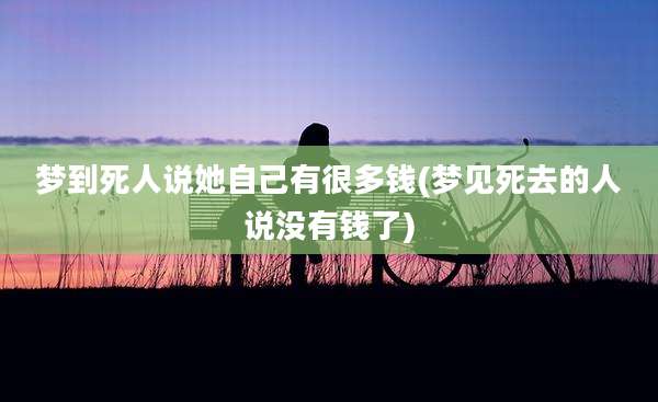 梦到死人说她自己有很多钱(梦见死去的人说没有钱了)