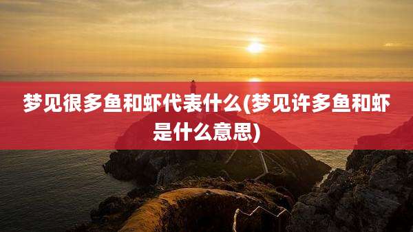梦见很多鱼和虾代表什么(梦见许多鱼和虾是什么意思)