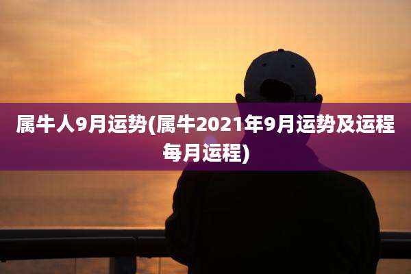 属牛人9月运势(属牛2021年9月运势及运程每月运程)