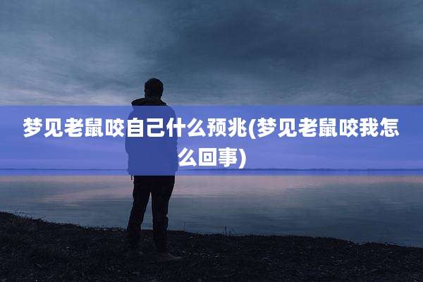 梦见老鼠咬自己什么预兆(梦见老鼠咬我怎么回事)