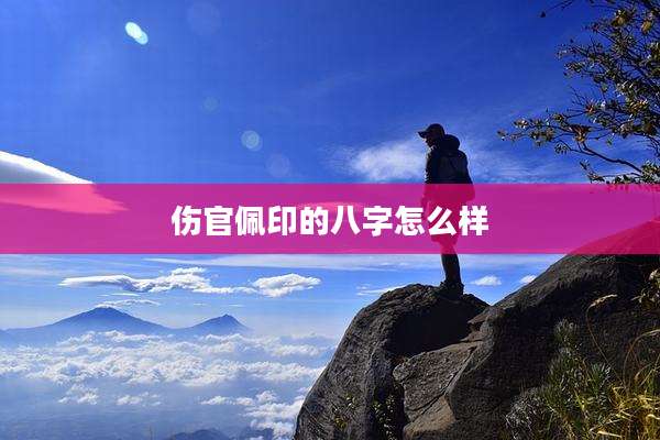 伤官佩印的八字怎么样