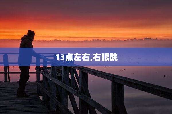 13点左右,右眼跳