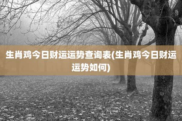 生肖鸡今日财运运势查询表(生肖鸡今日财运运势如何)