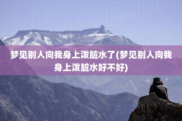 梦见别人向我身上泼脏水了(梦见别人向我身上泼脏水好不好)