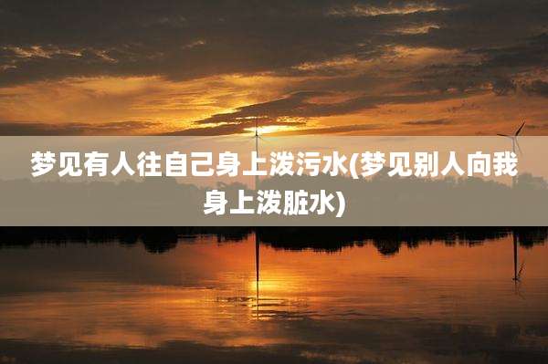 梦见有人往自己身上泼污水(梦见别人向我身上泼脏水)