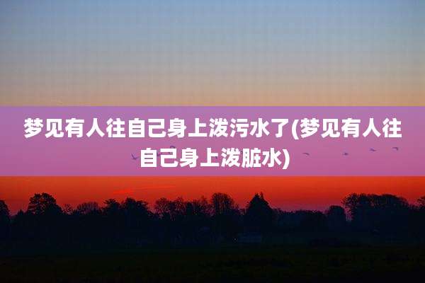 梦见有人往自己身上泼污水了(梦见有人往自己身上泼脏水)