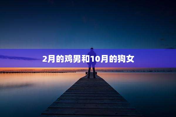 2月的鸡男和10月的狗女