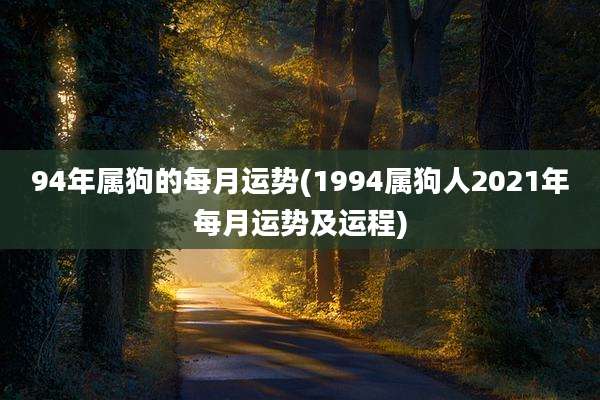 94年属狗的每月运势(1994属狗人2021年每月运势及运程)