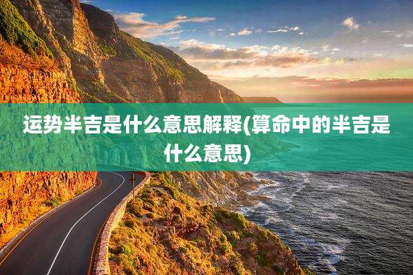 运势半吉是什么意思解释(算命中的半吉是什么意思)