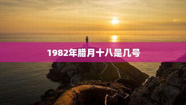 1982年腊月十八是几号