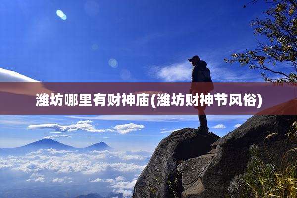 潍坊哪里有财神庙(潍坊财神节风俗)