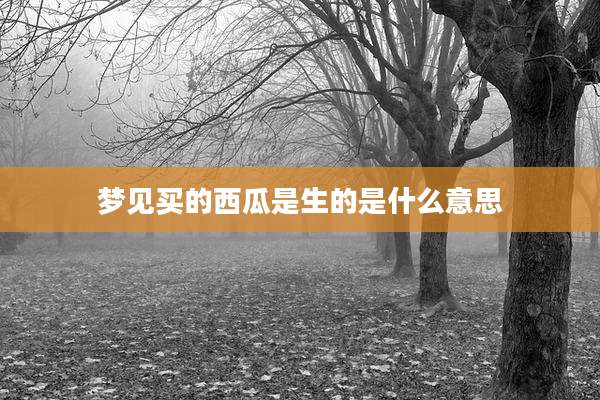梦见买的西瓜是生的是什么意思