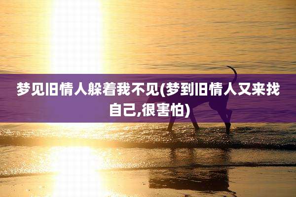 梦见旧情人躲着我不见(梦到旧情人又来找自己,很害怕)