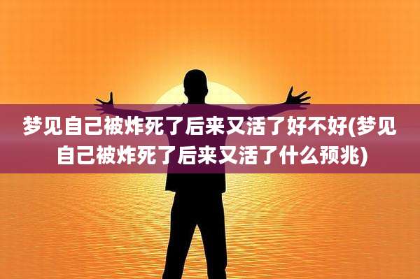 梦见自己被炸死了后来又活了好不好(梦见自己被炸死了后来又活了什么预兆)