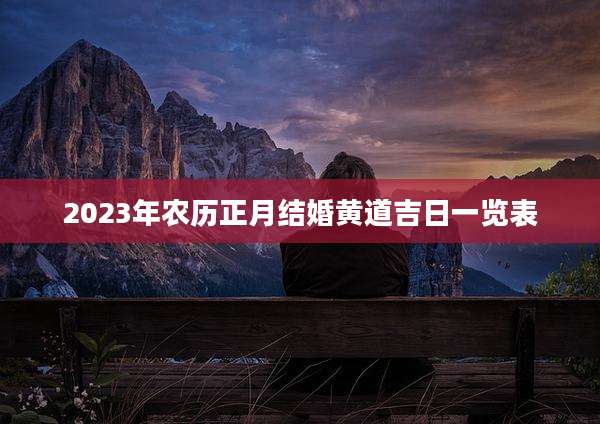 2023年农历正月结婚黄道吉日一览表
