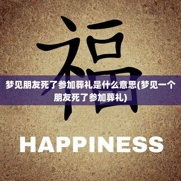 梦见朋友死了参加葬礼是什么意思(梦见一个朋友死了参加葬礼)