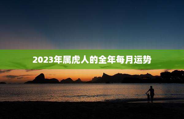 2023年属虎人的全年每月运势