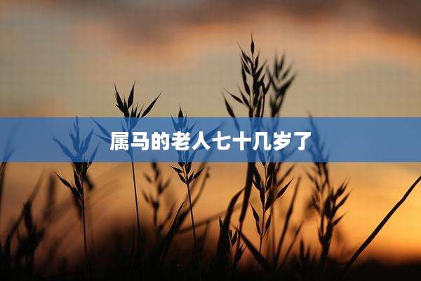 属马的老人七十几岁了