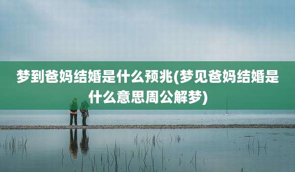 梦到爸妈结婚是什么预兆(梦见爸妈结婚是什么意思周公解梦)