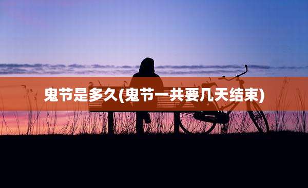鬼节是多久(鬼节一共要几天结束)