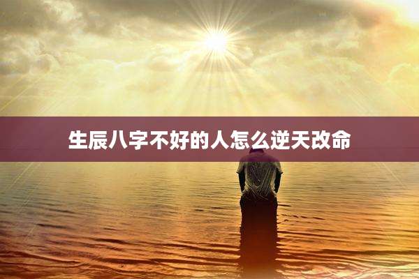 生辰八字不好的人怎么逆天改命