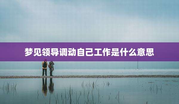 梦见领导调动自己工作是什么意思