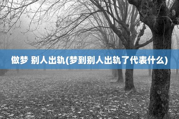 做梦 别人出轨(梦到别人出轨了代表什么)