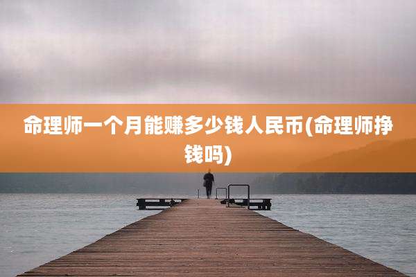 命理师一个月能赚多少钱人民币(命理师挣钱吗)