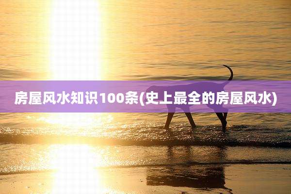 房屋风水知识100条(史上最全的房屋风水)