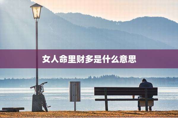 女人命里财多是什么意思