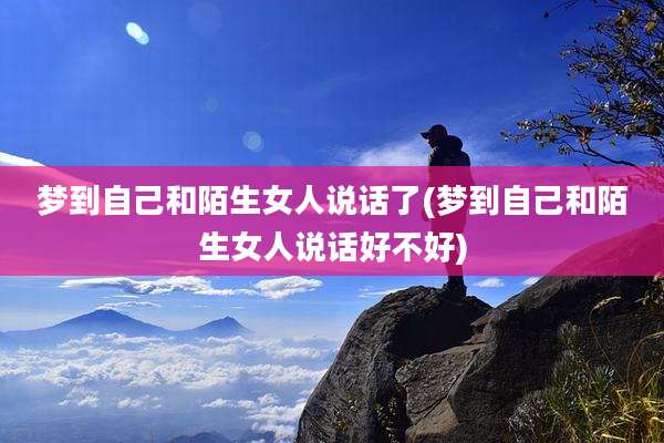梦到自己和陌生女人说话了(梦到自己和陌生女人说话好不好)
