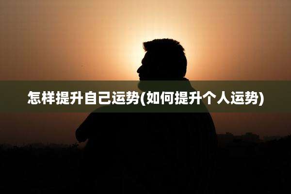 怎样提升自己运势(如何提升个人运势)