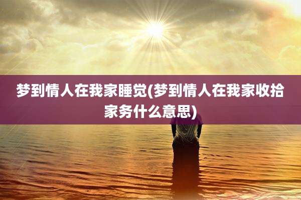 梦到情人在我家睡觉(梦到情人在我家收拾家务什么意思)