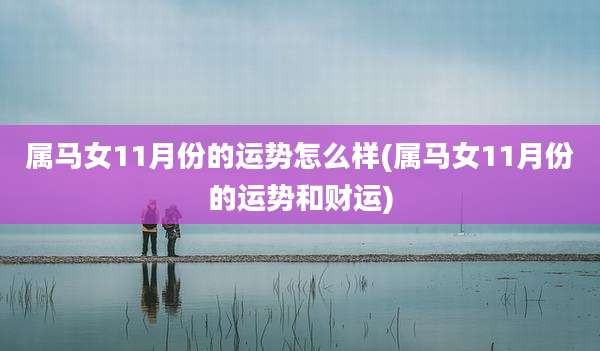 属马女11月份的运势怎么样(属马女11月份的运势和财运)