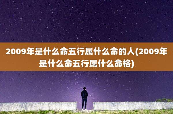 2009年是什么命五行属什么命的人(2009年是什么命五行属什么命格)